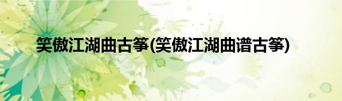 笑傲江湖曲古筝(笑傲江湖曲谱古筝)