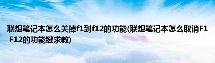 联想笔记本怎么关掉f1到f12的功能(联想笔记本怎么取消F1 F12的功能键求教)