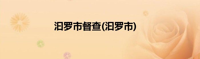汩罗市督查(汩罗市)