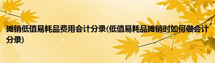 摊销低值易耗品费用会计分录(低值易耗品摊销时如何做会计分录)