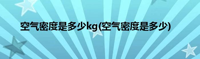 空气密度是多少kg(空气密度是多少)