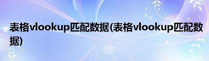 表格vlookup匹配数据(表格vlookup匹配数据)