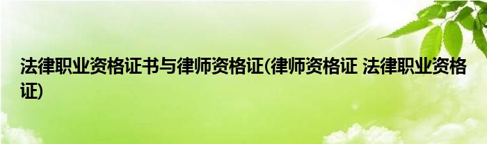 法律职业资格证书与律师资格证(律师资格证 法律职业资格证)
