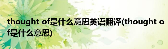 thought of是什么意思英语翻译(thought of是什么意思)