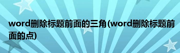 word删除标题前面的三角(word删除标题前面的点)