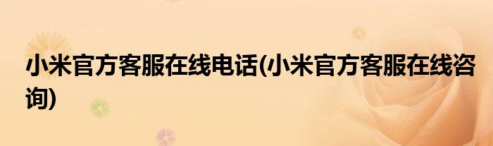 小米官方客服在线电话(小米官方客服在线咨询)