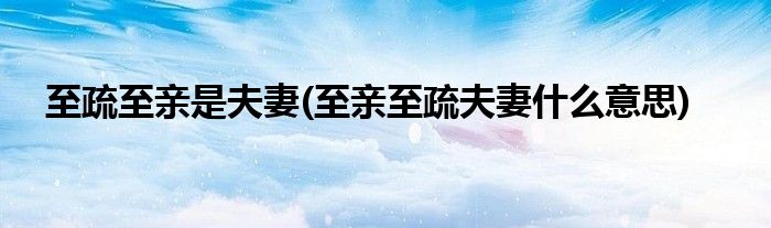 至疏至亲是夫妻(至亲至疏夫妻什么意思)