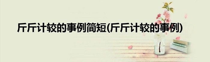 斤斤计较的事例简短(斤斤计较的事例)