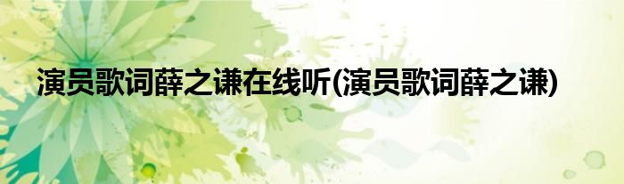 演员歌词薛之谦在线听(演员歌词薛之谦)