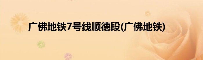 广佛地铁7号线顺德段(广佛地铁)