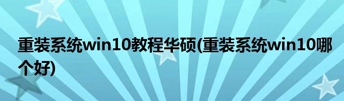 重装系统win10教程华硕(重装系统win10哪个好)