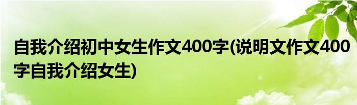 自我介绍初中女生作文400字(说明文作文400字自我介绍女生)