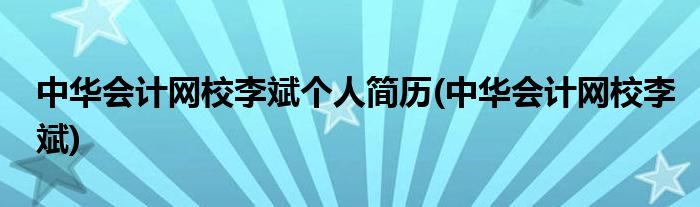 中华会计网校李斌个人简历(中华会计网校李斌)