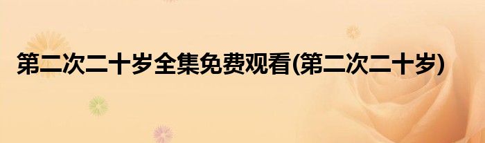 第二次二十岁全集免费观看(第二次二十岁)
