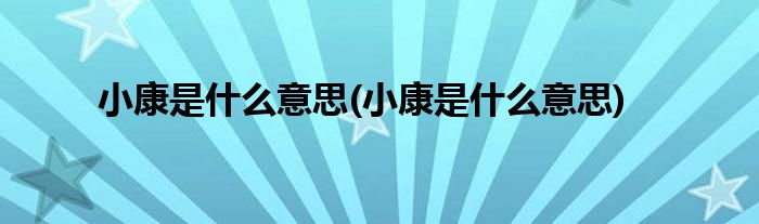 小康是什么意思(小康是什么意思)
