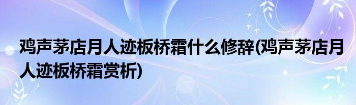 鸡声茅店月人迹板桥霜什么修辞(鸡声茅店月人迹板桥霜赏析)