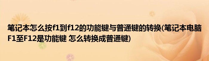 笔记本怎么按f1到f12的功能键与普通键的转换(笔记本电脑F1至F12是功能键 怎么转换成普通键)