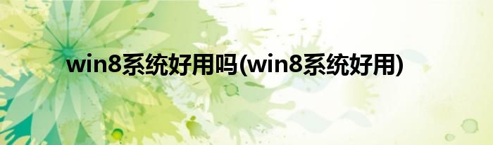 win8系统好用吗(win8系统好用)