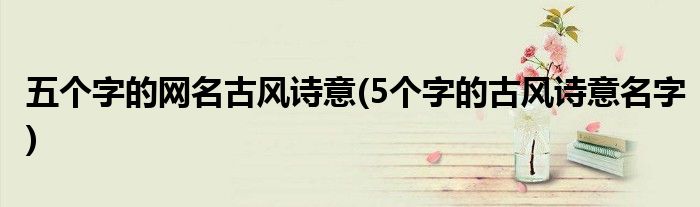 五个字的网名古风诗意(5个字的古风诗意名字)