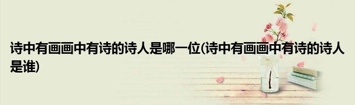 诗中有画画中有诗的诗人是哪一位(诗中有画画中有诗的诗人是谁)