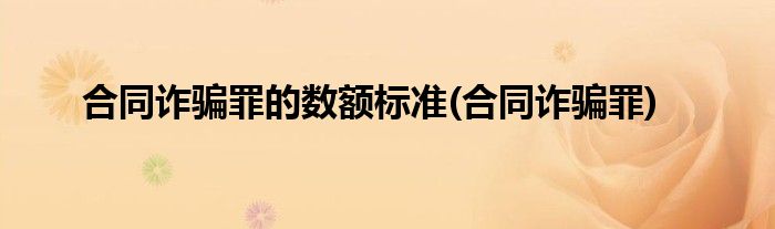 合同诈骗罪的数额标准(合同诈骗罪)