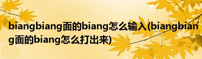 biangbiang面的biang怎么输入(biangbiang面的biang怎么打出来)