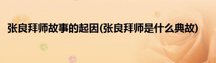 张良拜师故事的起因(张良拜师是什么典故)