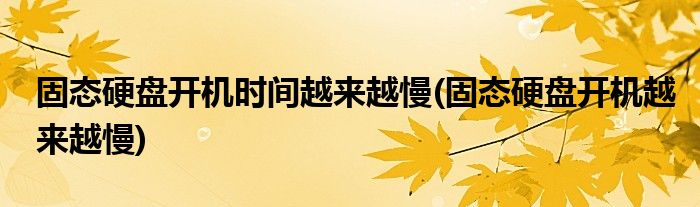 固态硬盘开机时间越来越慢(固态硬盘开机越来越慢)