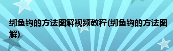 绑鱼钩的方法图解视频教程(绑鱼钩的方法图解)