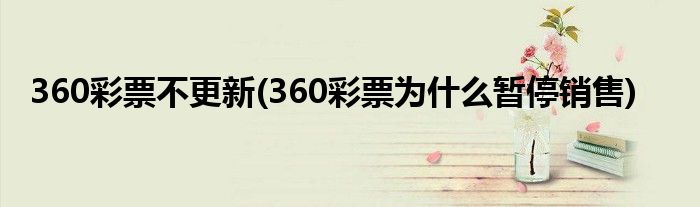 360彩票不更新(360彩票为什么暂停销售)