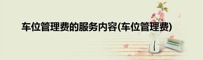 车位管理费的服务内容(车位管理费)
