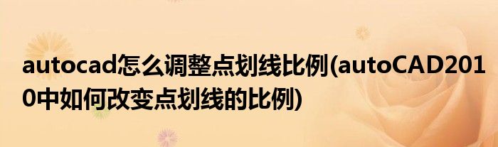 autocad怎么调整点划线比例(autoCAD2010中如何改变点划线的比例)