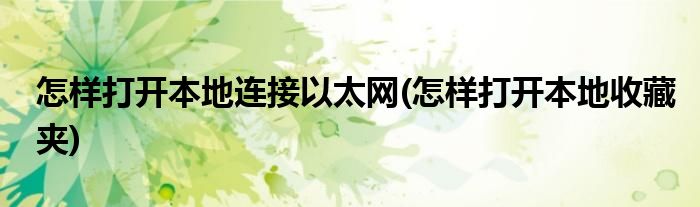 怎样打开本地连接以太网(怎样打开本地收藏夹)