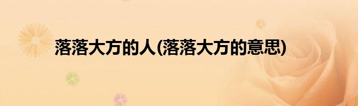 落落大方的人(落落大方的意思)