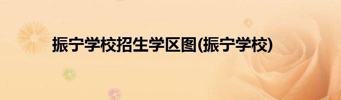 振宁学校招生学区图(振宁学校)