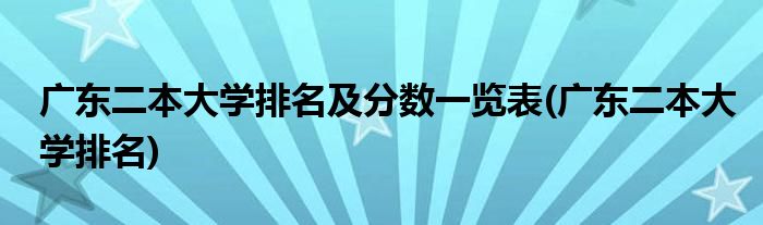 广东二本大学排名及分数一览表(广东二本大学排名)