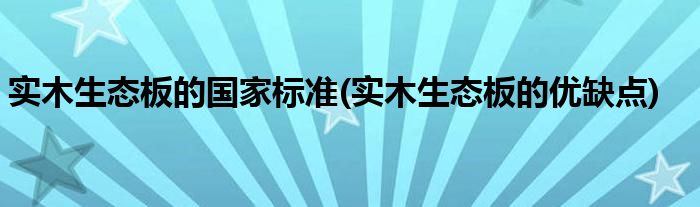 实木生态板的国家标准(实木生态板的优缺点)