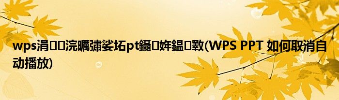 wps涓浣曞彇娑坧pt鑷姩鎾斁(WPS PPT 如何取消自动播放)