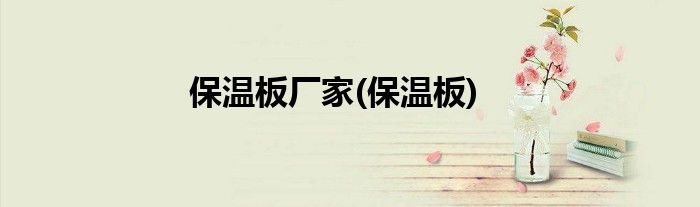 保温板厂家(保温板)