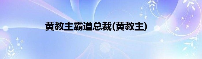 黄教主霸道总裁(黄教主)