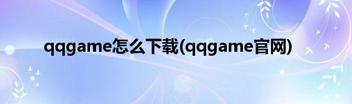 qqgame怎么下载(qqgame官网)