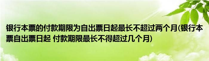银行本票的付款期限为自出票日起最长不超过两个月(银行本票自出票日起 付款期限最长不得超过几个月)
