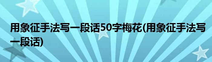 用象征手法写一段话50字梅花(用象征手法写一段话)