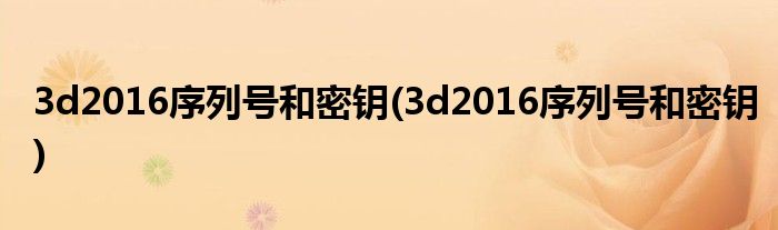 3d2016序列号和密钥(3d2016序列号和密钥)