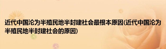 近代中国沦为半殖民地半封建社会最根本原因(近代中国沦为半殖民地半封建社会的原因)