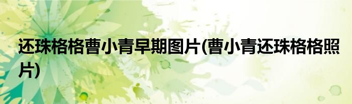 还珠格格曹小青早期图片(曹小青还珠格格照片)