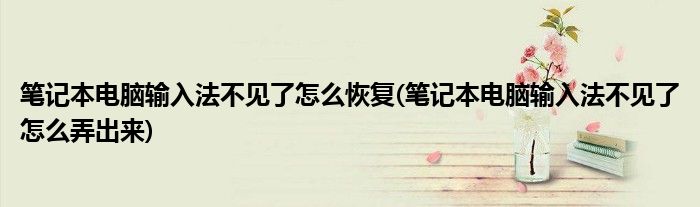 笔记本电脑输入法不见了怎么恢复(笔记本电脑输入法不见了怎么弄出来)
