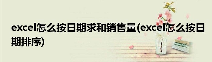 excel怎么按日期求和销售量(excel怎么按日期排序)
