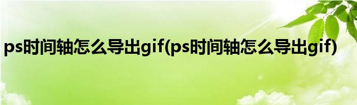 ps时间轴怎么导出gif(ps时间轴怎么导出gif)