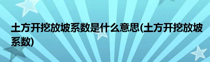 土方开挖放坡系数是什么意思(土方开挖放坡系数)